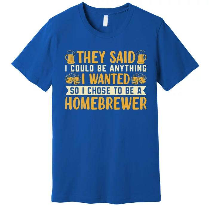 I Chose To Be A Homebrewer Beer Brewing Homebrewing Meaningful Gift Premium T-Shirt