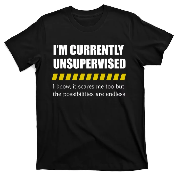 IM Currently Unsupervised I Know It Scares Me Too But The Possibilities Are End T-Shirt