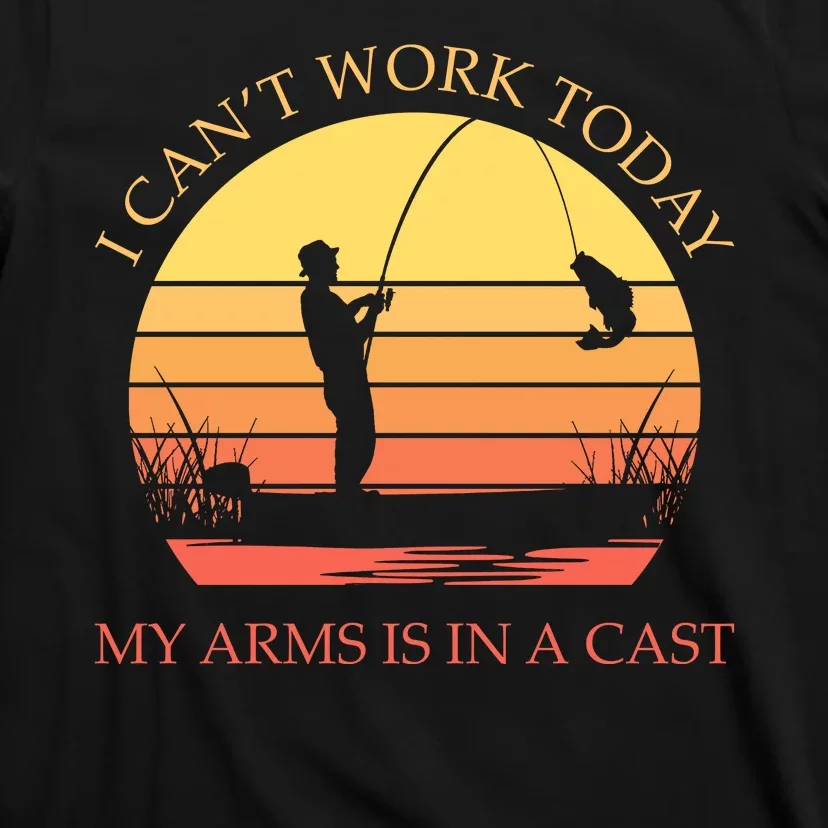 I Can't Work Today My Arms Is In A Cast Funny Fishing T-Shirt