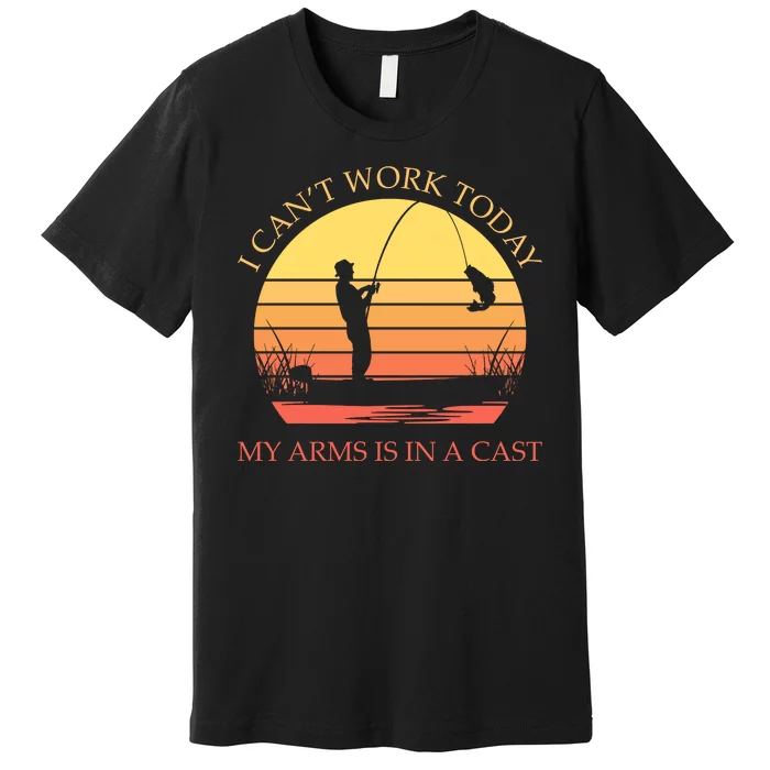 I Can't Work Today My Arms Is In A Cast Funny Fishing Premium T-Shirt