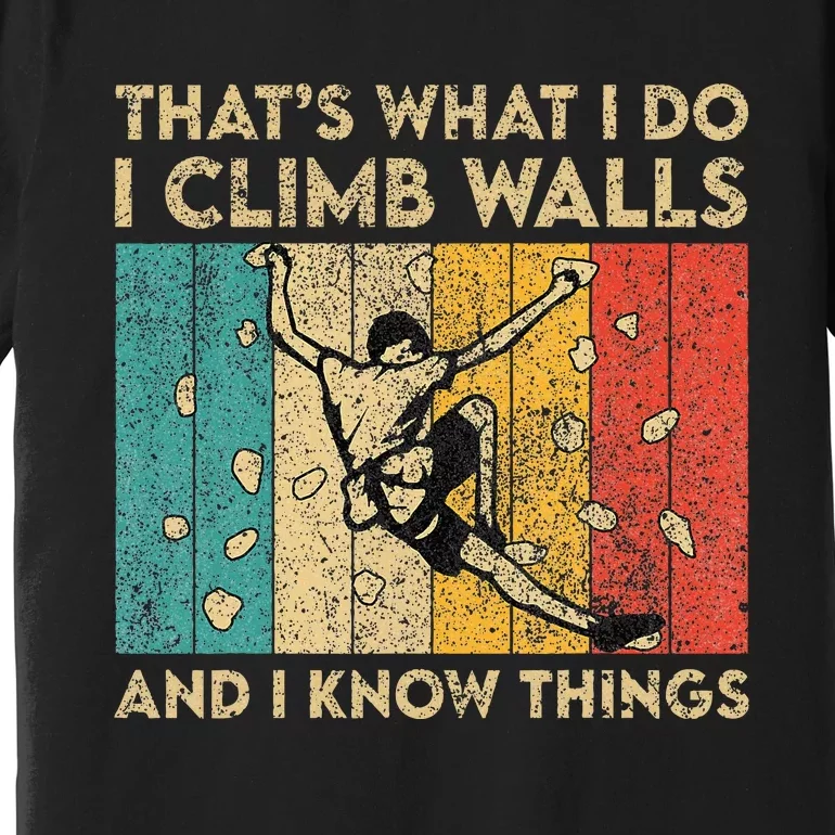 I Climb Walls And I Know Things Funny Rock Climbing Boulder Premium T-Shirt