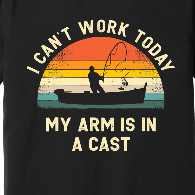 I Can't Work Today My Arm Is in Cast Fisherman Funny Fishing Premium T-Shirt