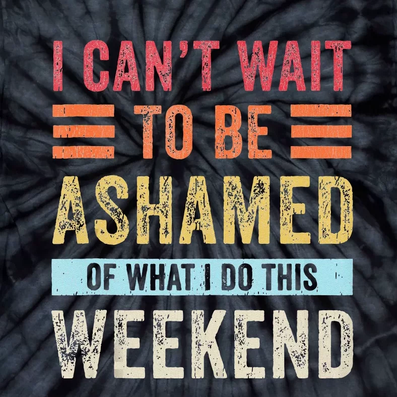 I Cant Wait To Be Ashamed Of What I Do This Weekend Tie-Dye T-Shirt