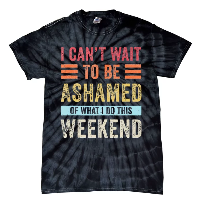 I Cant Wait To Be Ashamed Of What I Do This Weekend Tie-Dye T-Shirt