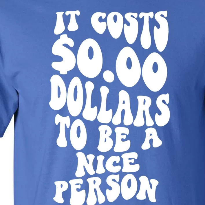 It Costs Zero Dollars To Be A Nice Person Trendy Costume Funny Gift Tall T-Shirt