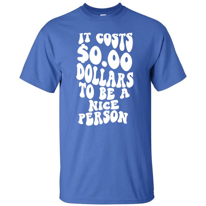 It Costs Zero Dollars To Be A Nice Person Trendy Costume Funny Gift Tall T-Shirt