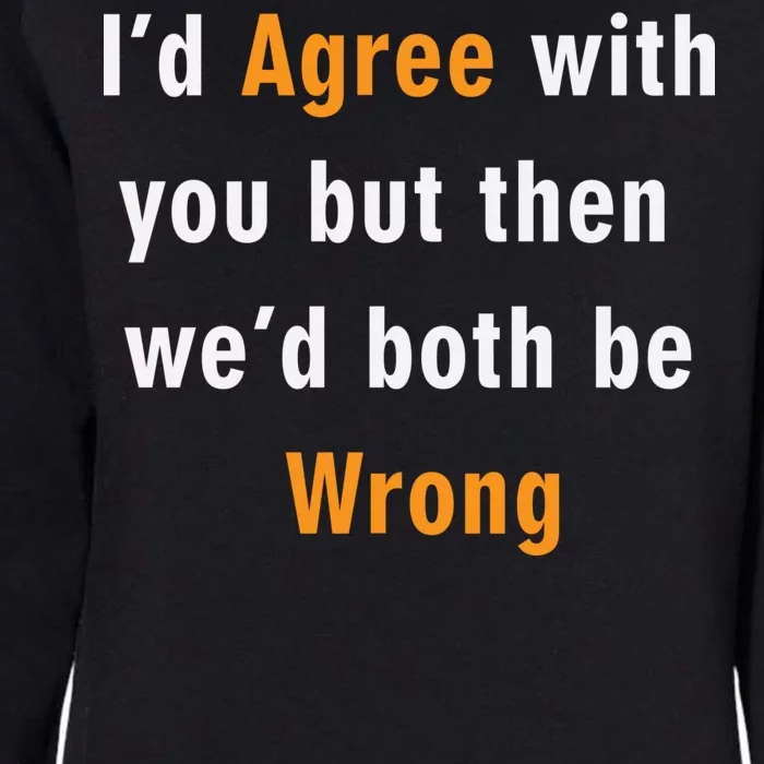 I'd Agree With You But The We'd Both Be Wrong Womens California Wash Sweatshirt