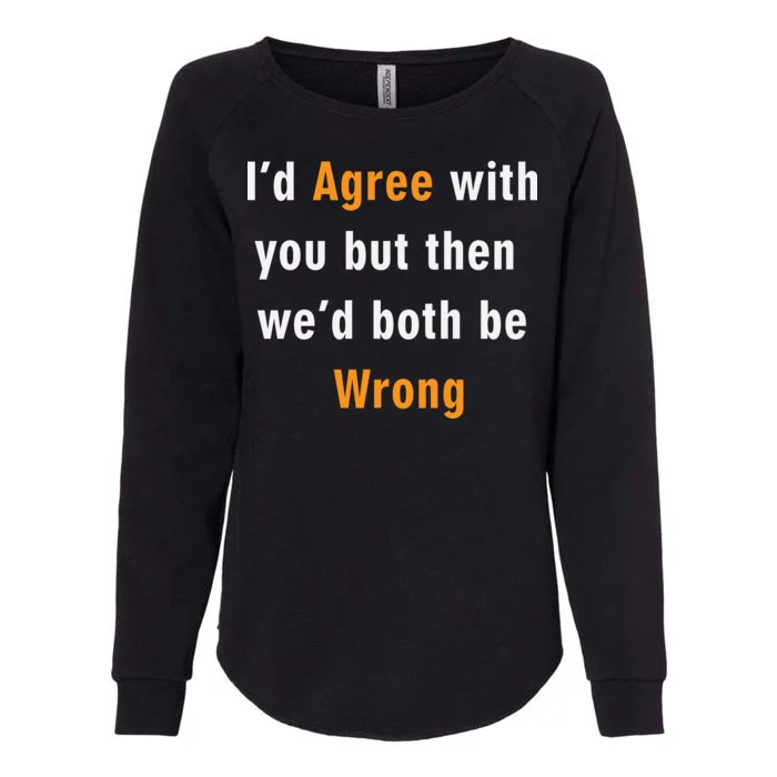 I'd Agree With You But The We'd Both Be Wrong Womens California Wash Sweatshirt