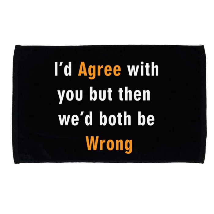 I'd Agree With You But The We'd Both Be Wrong Microfiber Hand Towel