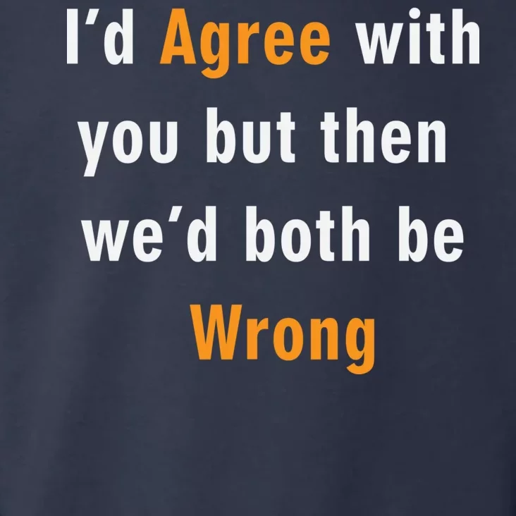 I'd Agree With You But The We'd Both Be Wrong Toddler Hoodie