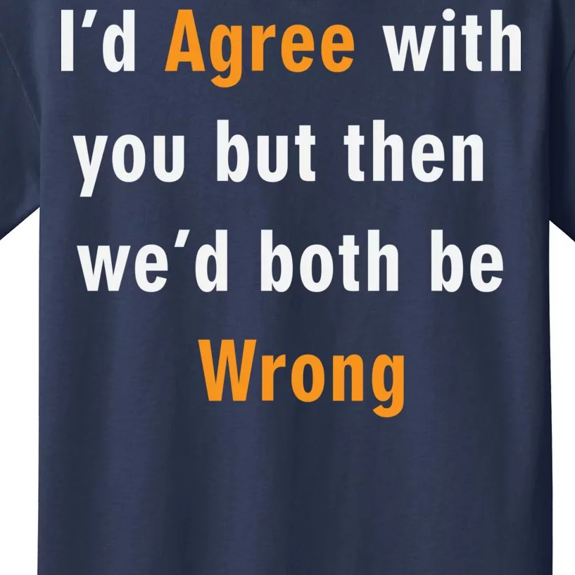 I'd Agree With You But The We'd Both Be Wrong Kids T-Shirt