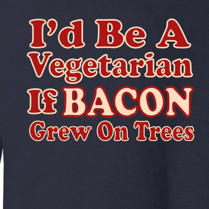 Id Be A Vegetarian If Bacon Grew On Trees Toddler Sweatshirt