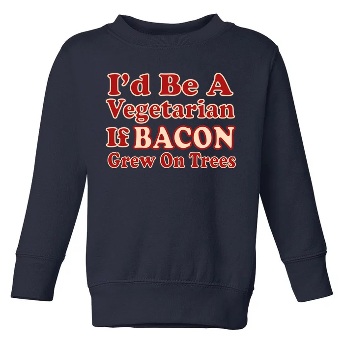 Id Be A Vegetarian If Bacon Grew On Trees Toddler Sweatshirt