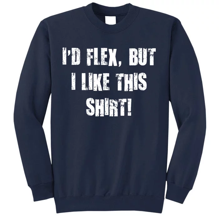 I'd Flex But I Like This Shirt Tall Sweatshirt