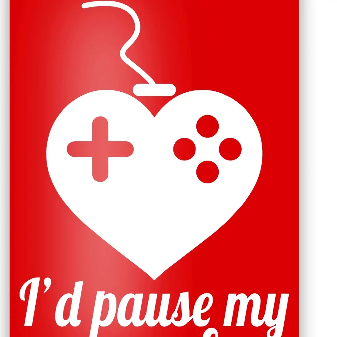 I'd Pause My Games For You Poster