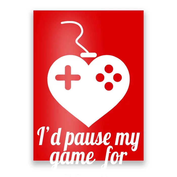 I'd Pause My Games For You Poster