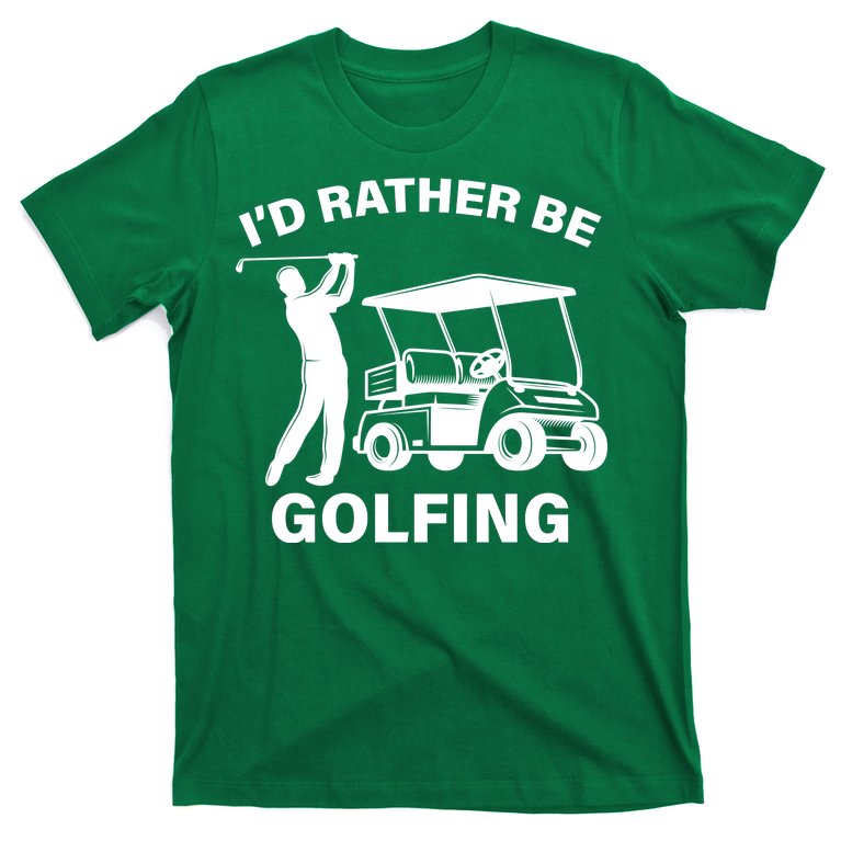 I'd Rather Be Golfing T-Shirt