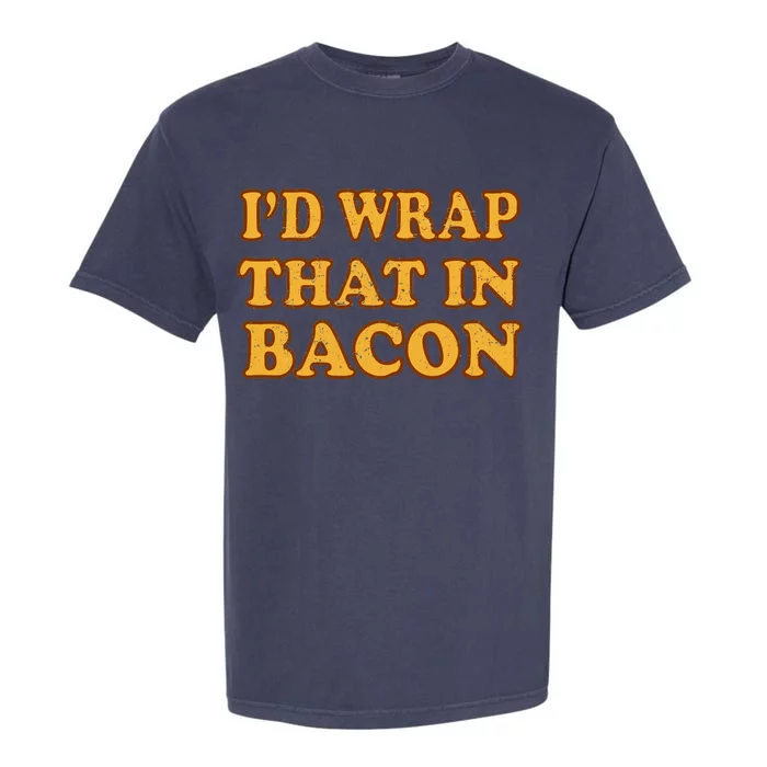 I'd Wrap That In Bacon Garment-Dyed Heavyweight T-Shirt