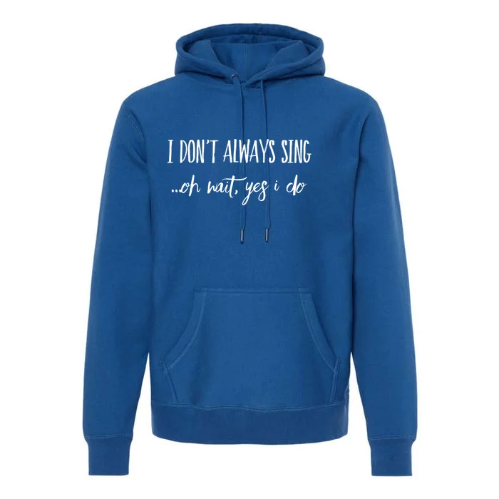 I Dont Always Sing Oh Wait Yes I Do Funny Singer Gift Cool Gift Premium Hoodie