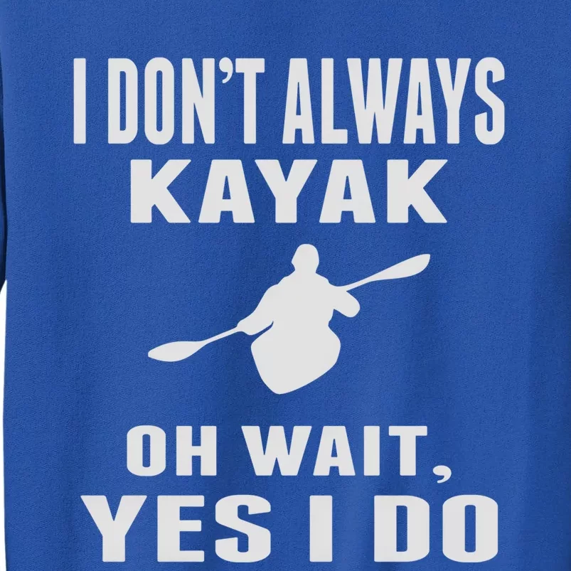 I DonT Always Kayak Oh Wait Yes I Do Funny Kayaking Gift Tall Sweatshirt