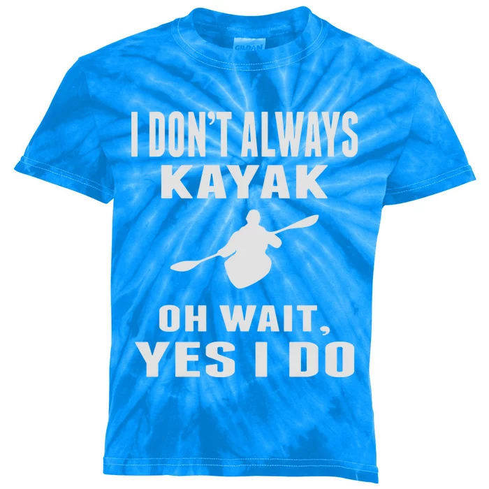 I DonT Always Kayak Oh Wait Yes I Do Funny Kayaking Gift Kids Tie-Dye T-Shirt