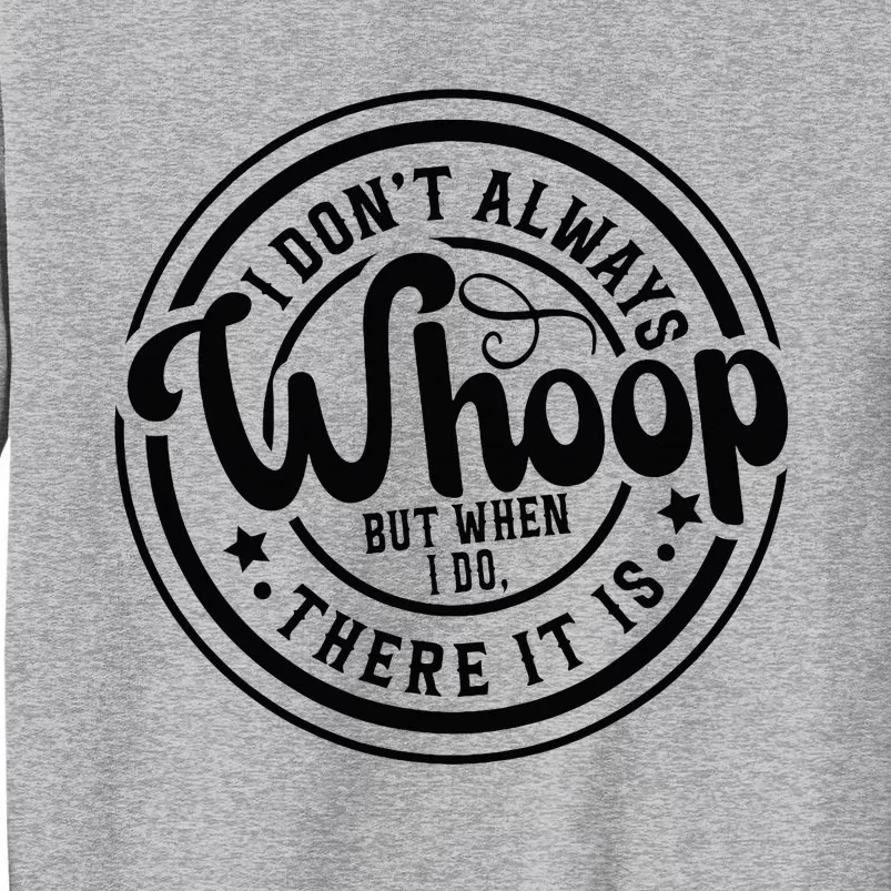 I DonT Always Whoop But When I Do There It Is Sarcastic Tall Sweatshirt