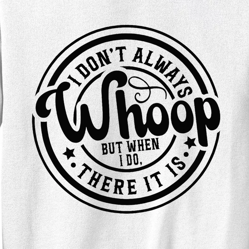 I DonT Always Whoop But When I Do There It Is Sarcastic Sweatshirt