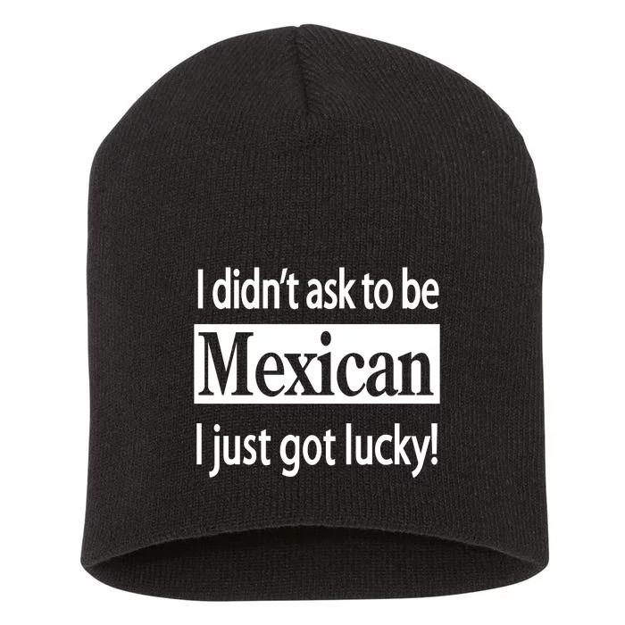 I Didn't Ask To Be Mexican I Just Got Lucky Short Acrylic Beanie