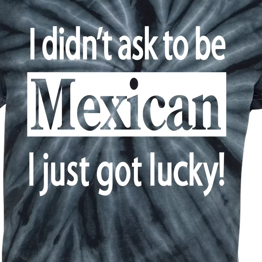 I Didn't Ask To Be Mexican I Just Got Lucky Kids Tie-Dye T-Shirt