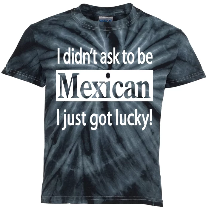 I Didn't Ask To Be Mexican I Just Got Lucky Kids Tie-Dye T-Shirt