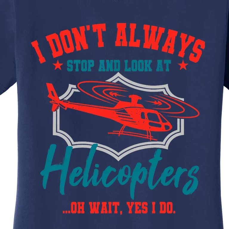 I Don't Always Stop And Look At Helicopters Copter Pilot Women's T-Shirt