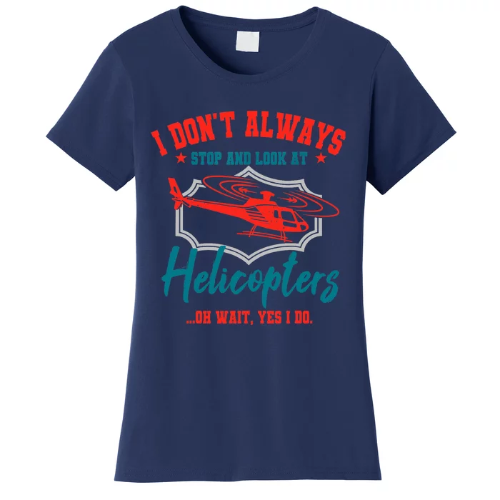 I Don't Always Stop And Look At Helicopters Copter Pilot Women's T-Shirt