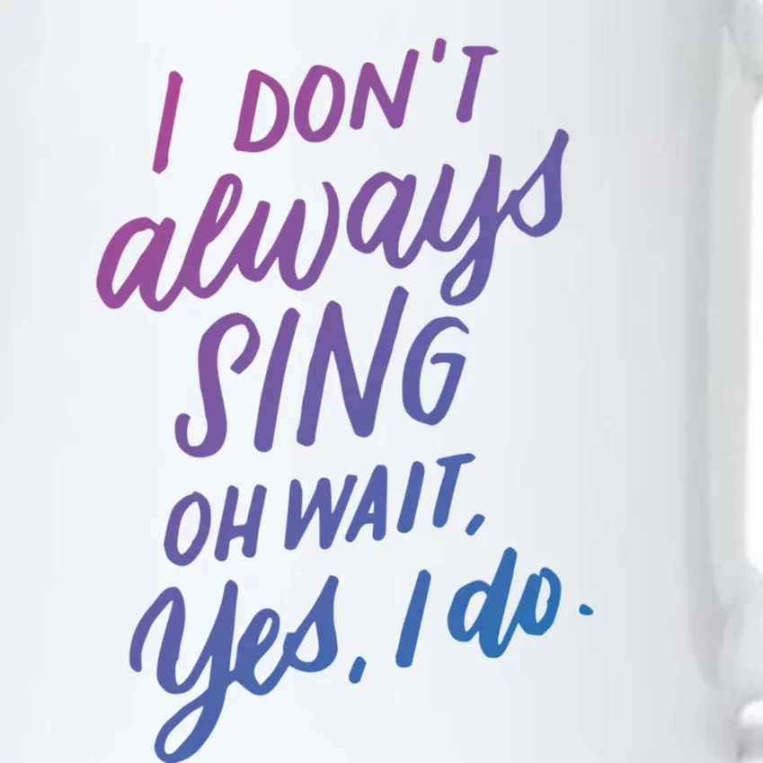 I DonT Always Sing Oh Wait Yes I Do Musical Theater Gift Great Gift Black Color Changing Mug