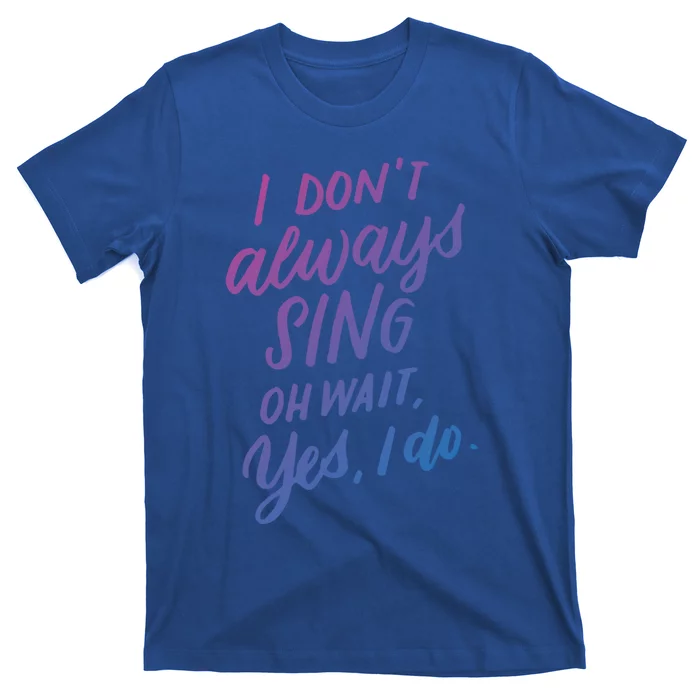 I DonT Always Sing Oh Wait Yes I Do Musical Theater Gift Great Gift T-Shirt