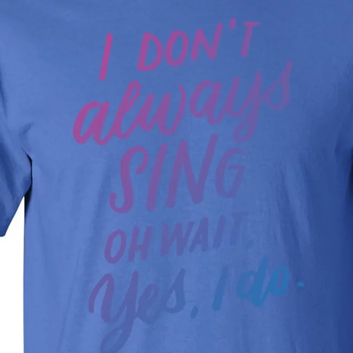 I DonT Always Sing Oh Wait Yes I Do Musical Theater Gift Great Gift Tall T-Shirt