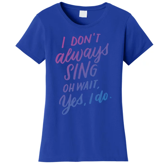 I DonT Always Sing Oh Wait Yes I Do Musical Theater Gift Great Gift Women's T-Shirt