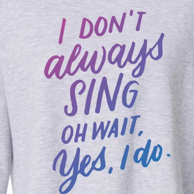 I DonT Always Sing Oh Wait Yes I Do Musical Theater Gift Great Gift Cropped Pullover Crew