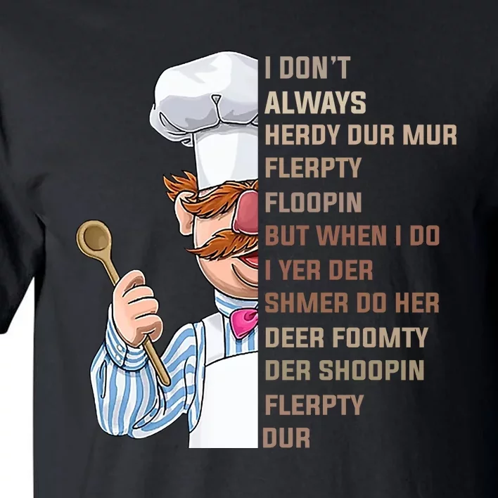 I DonT Always Herdy Dur Mur Flerpty Floopin Funny Swedish Chef Tall T-Shirt