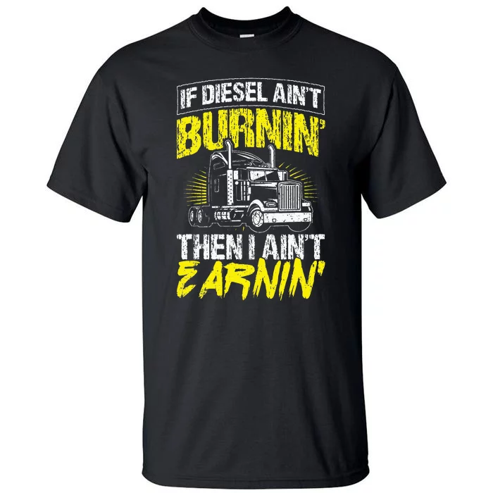 If Diesel Aint Burnin Then I Aint Earning Truck Trucker Tall T-Shirt