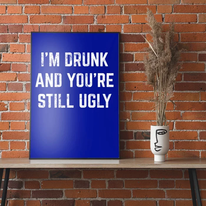 I'm Drunk And You're Still Ugly Crude Ing Joke Alcohol Gift Poster