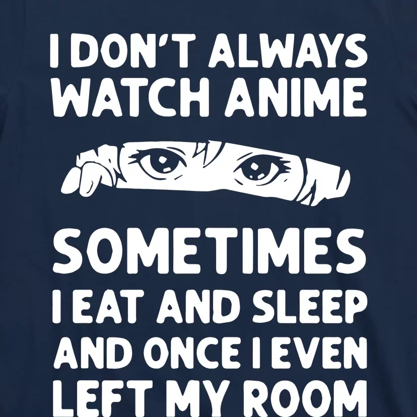 I Dont Always Watch Anime Sometimes I Eat And Sleep And Once I Even Left T-Shirt