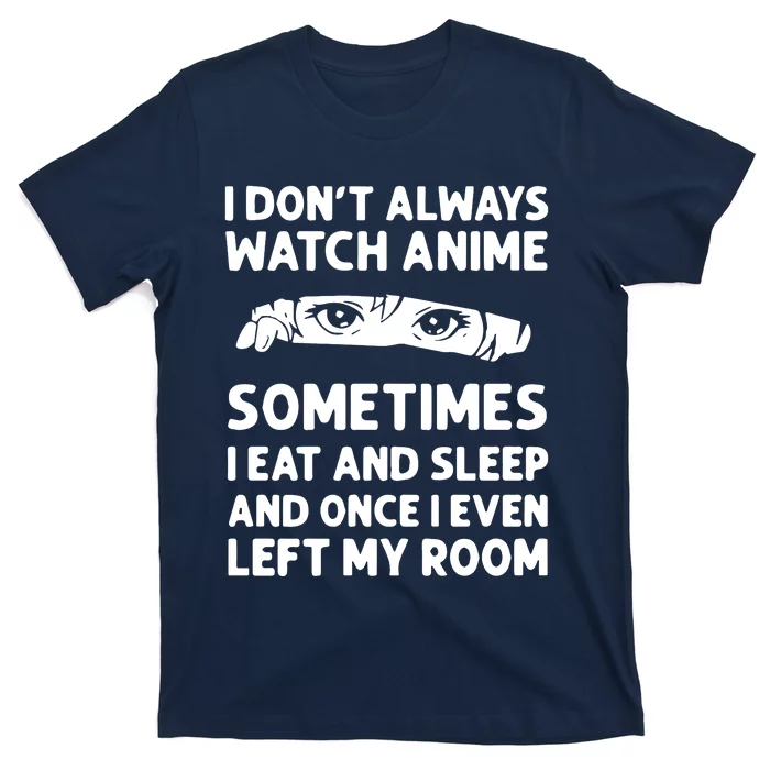 I Dont Always Watch Anime Sometimes I Eat And Sleep And Once I Even Left T-Shirt