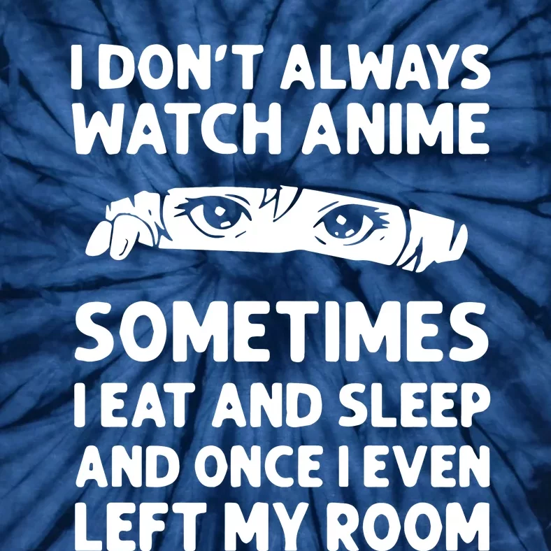 I Dont Always Watch Anime Sometimes I Eat And Sleep And Once I Even Left Tie-Dye T-Shirt