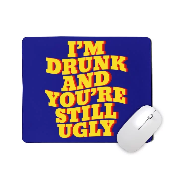 I'm Drunk And You're Still Ugly Drunk Jokes Alcohol Party Gift Mousepad