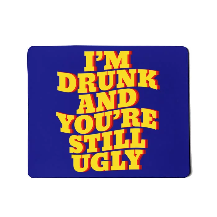 I'm Drunk And You're Still Ugly Drunk Jokes Alcohol Party Gift Mousepad