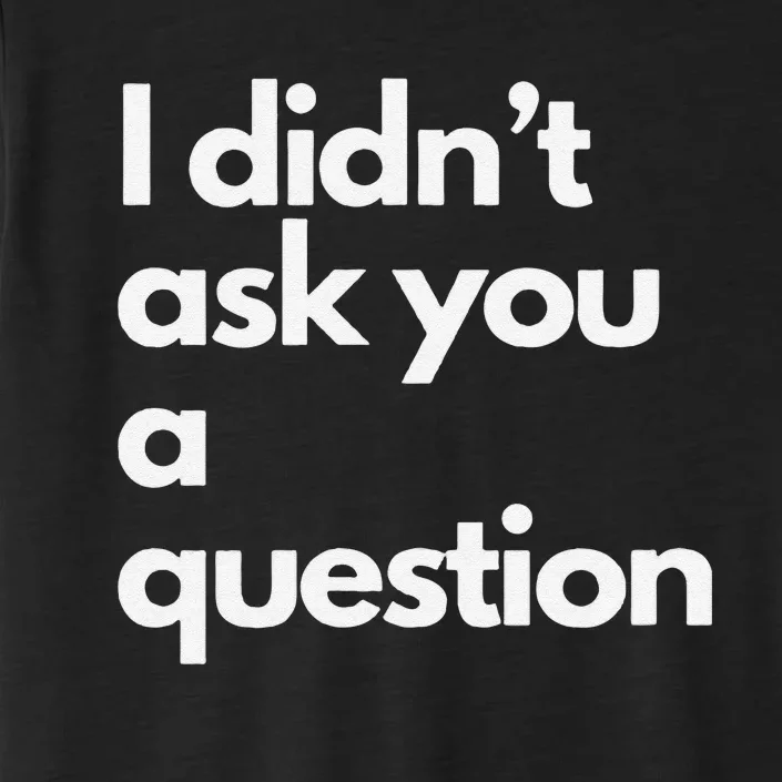 I DidnT Ask You A Question ChromaSoft Performance T-Shirt