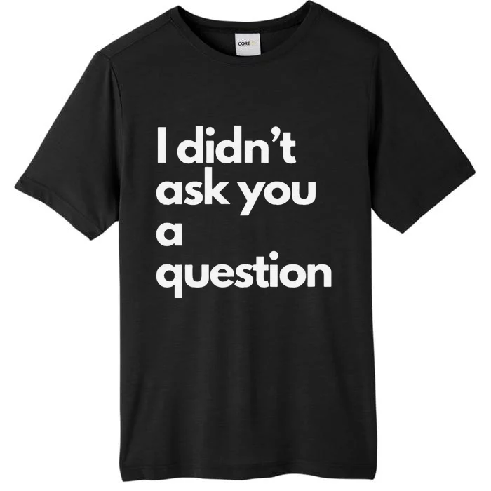 I DidnT Ask You A Question ChromaSoft Performance T-Shirt