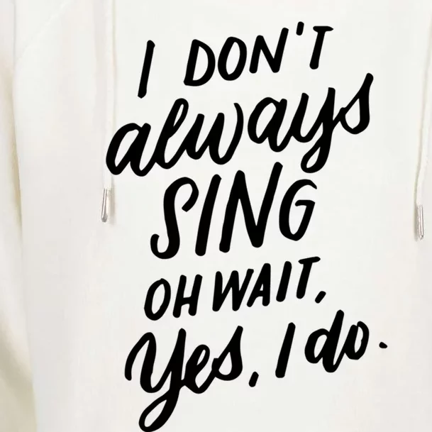 I DonT Always Sing Oh Wait Yes I Do Musical Theater Gift Great Gift Womens Funnel Neck Pullover Hood