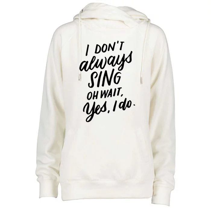 I DonT Always Sing Oh Wait Yes I Do Musical Theater Gift Great Gift Womens Funnel Neck Pullover Hood