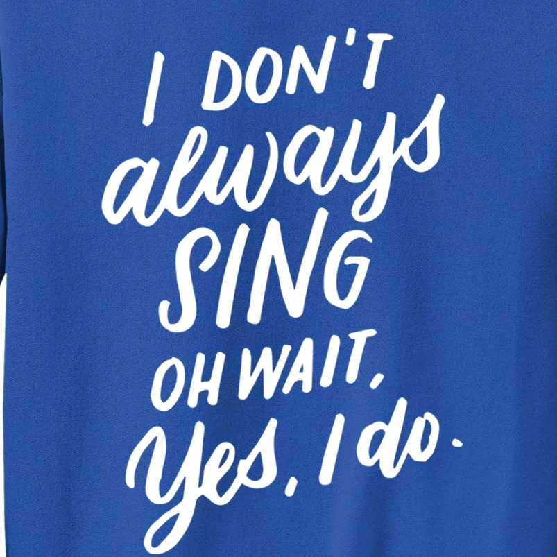 I DonT Always Sing Oh Wait Yes I Do Musical Theater Gift Great Gift Tall Sweatshirt